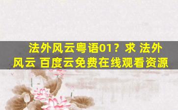 法外风云粤语01？求 法外风云 百度云*资源